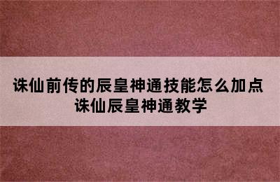 诛仙前传的辰皇神通技能怎么加点 诛仙辰皇神通教学